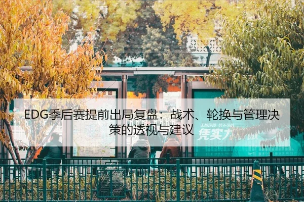 EDG季后赛提前出局复盘：战术、轮换与管理决策的透视与建议